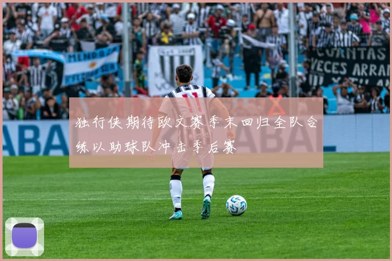 独行侠期待欧文赛季末回归全队合练以助球队冲击季后赛